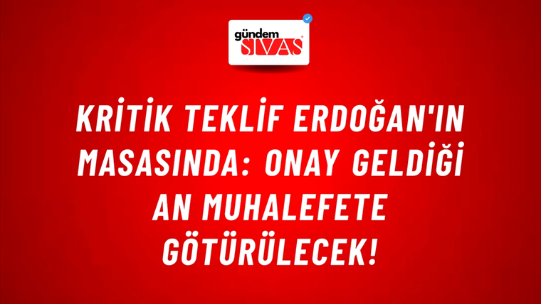 Kritik teklif Erdoğan'ın masasında: Onay geldiği an muhalefete götürülecek!