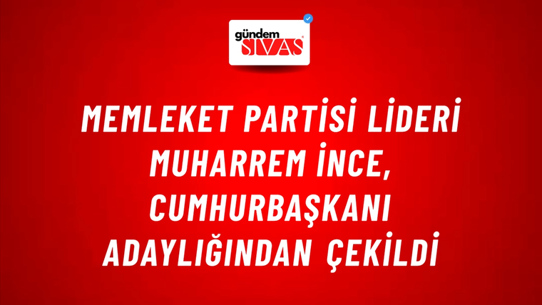 Memleket Partisi Lideri Muharrem İnce, Cumhurbaşkanı Adaylığından Çekildi