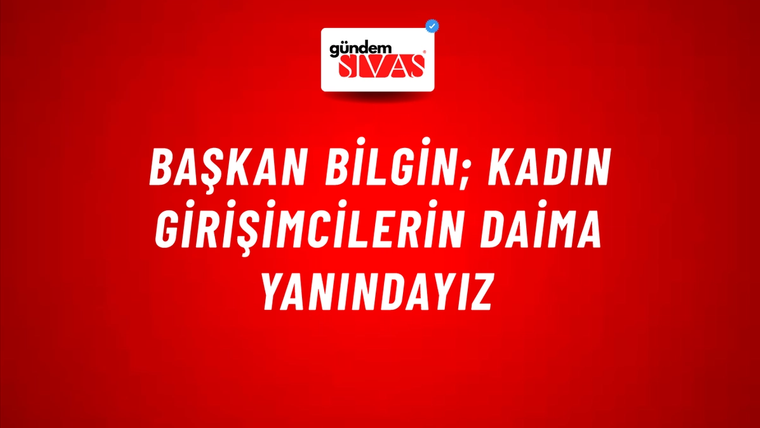 Başkan Bilgin; Kadın Girişimcilerin Daima Yanındayız