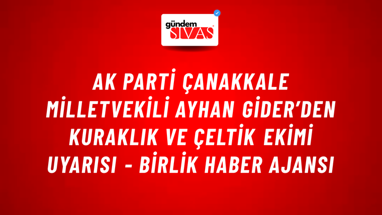 AK Parti Çanakkale Milletvekili Ayhan Gider’den kuraklık ve çeltik ekimi uyarısı - Birlik Haber Ajansı