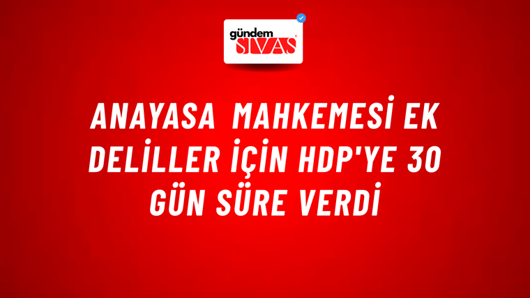Anayasa Mahkemesi ek deliller için HDP'ye 30 gün süre verdi