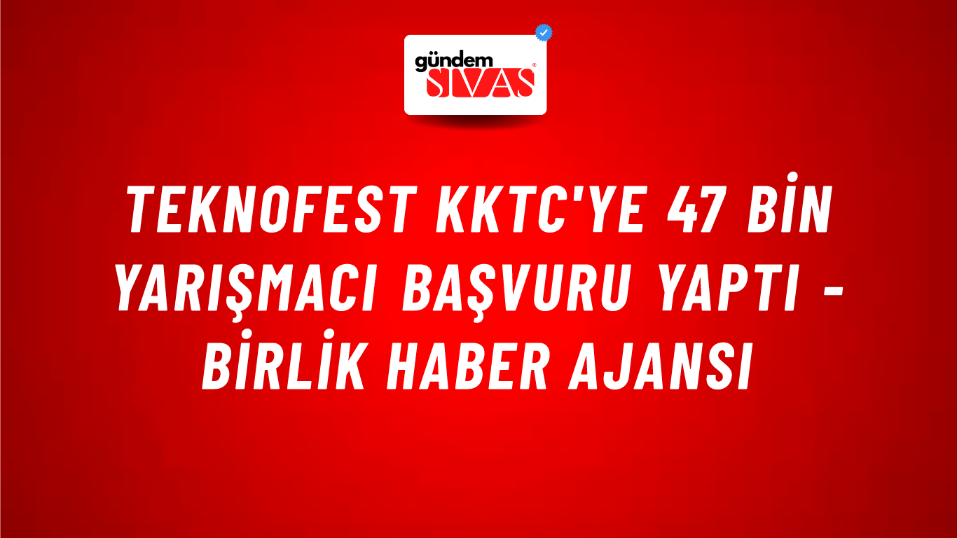 TEKNOFEST KKTC'ye 47 bin yarışmacı başvuru yaptı - Birlik Haber Ajansı