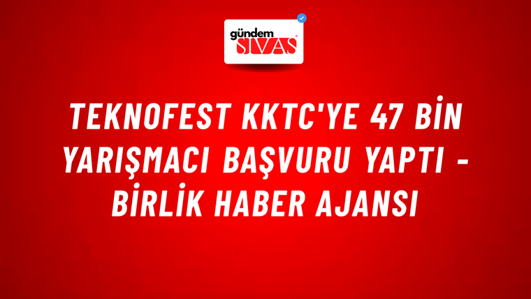 TEKNOFEST KKTC'ye 47 bin yarışmacı başvuru yaptı - Birlik Haber Ajansı