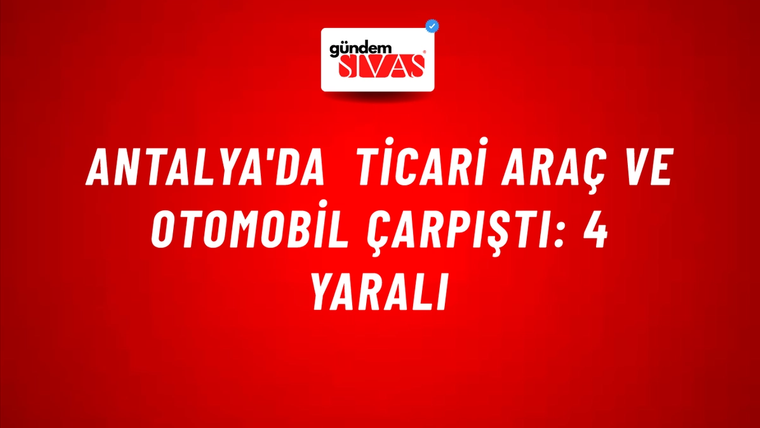 Antalya'da Ticari Araç ve Otomobil Çarpıştı: 4 Yaralı