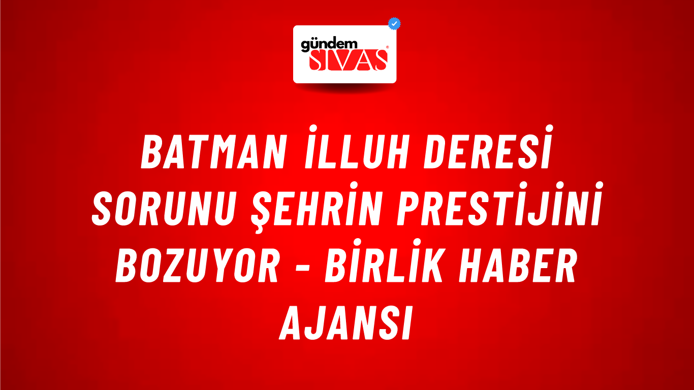 Batman İlluh deresi sorunu şehrin prestijini bozuyor - Birlik Haber Ajansı