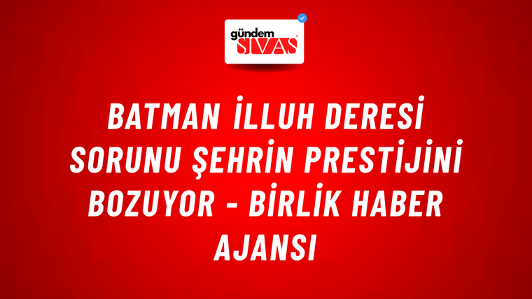 Batman İlluh deresi sorunu şehrin prestijini bozuyor - Birlik Haber Ajansı