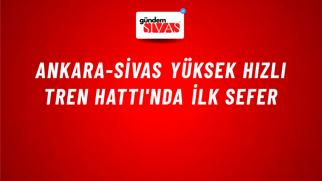 Ankara-Sivas Yüksek Hızlı Tren Hattı'nda İlk Sefer