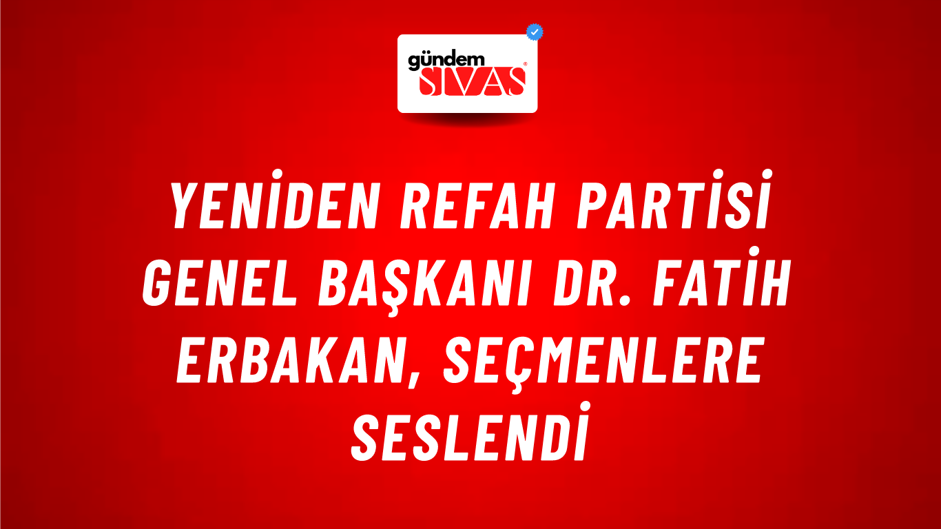 Yeniden Refah Partisi Genel Başkanı Dr. Fatih Erbakan, Seçmenlere Seslendi