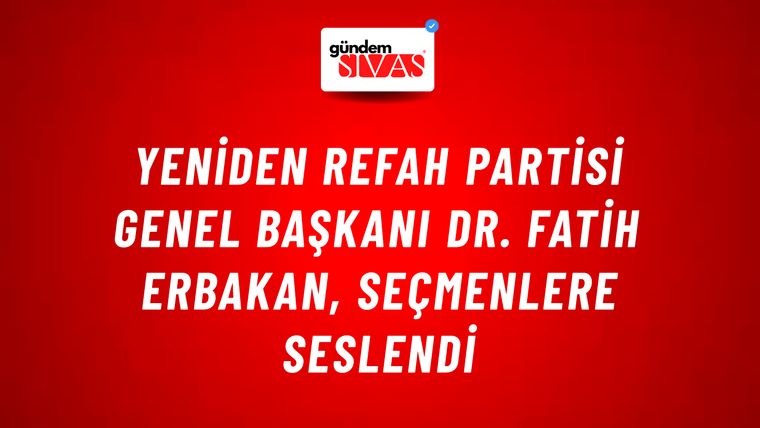 Yeniden Refah Partisi Genel Başkanı Dr. Fatih Erbakan, Seçmenlere Seslendi