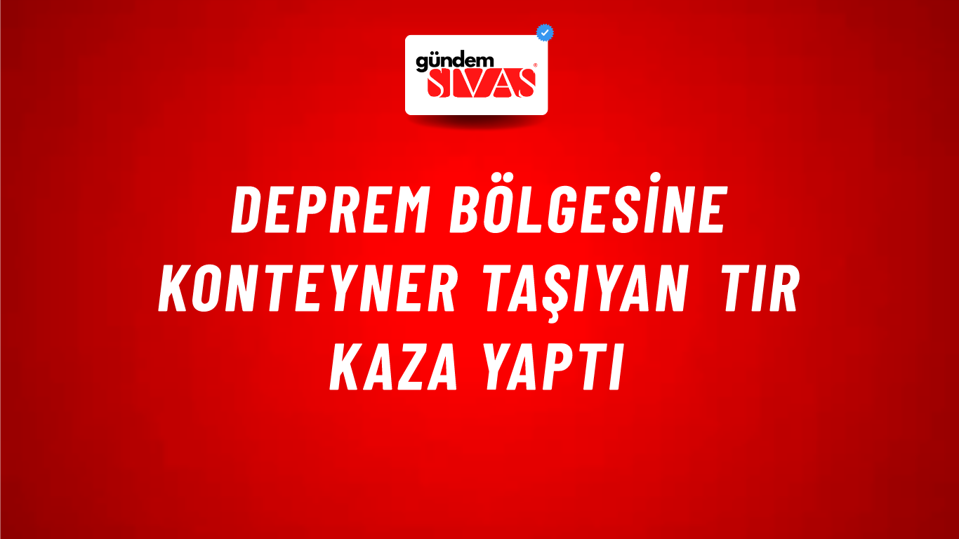 Deprem Bölgesine Konteyner Taşıyan Tır Kaza Yaptı