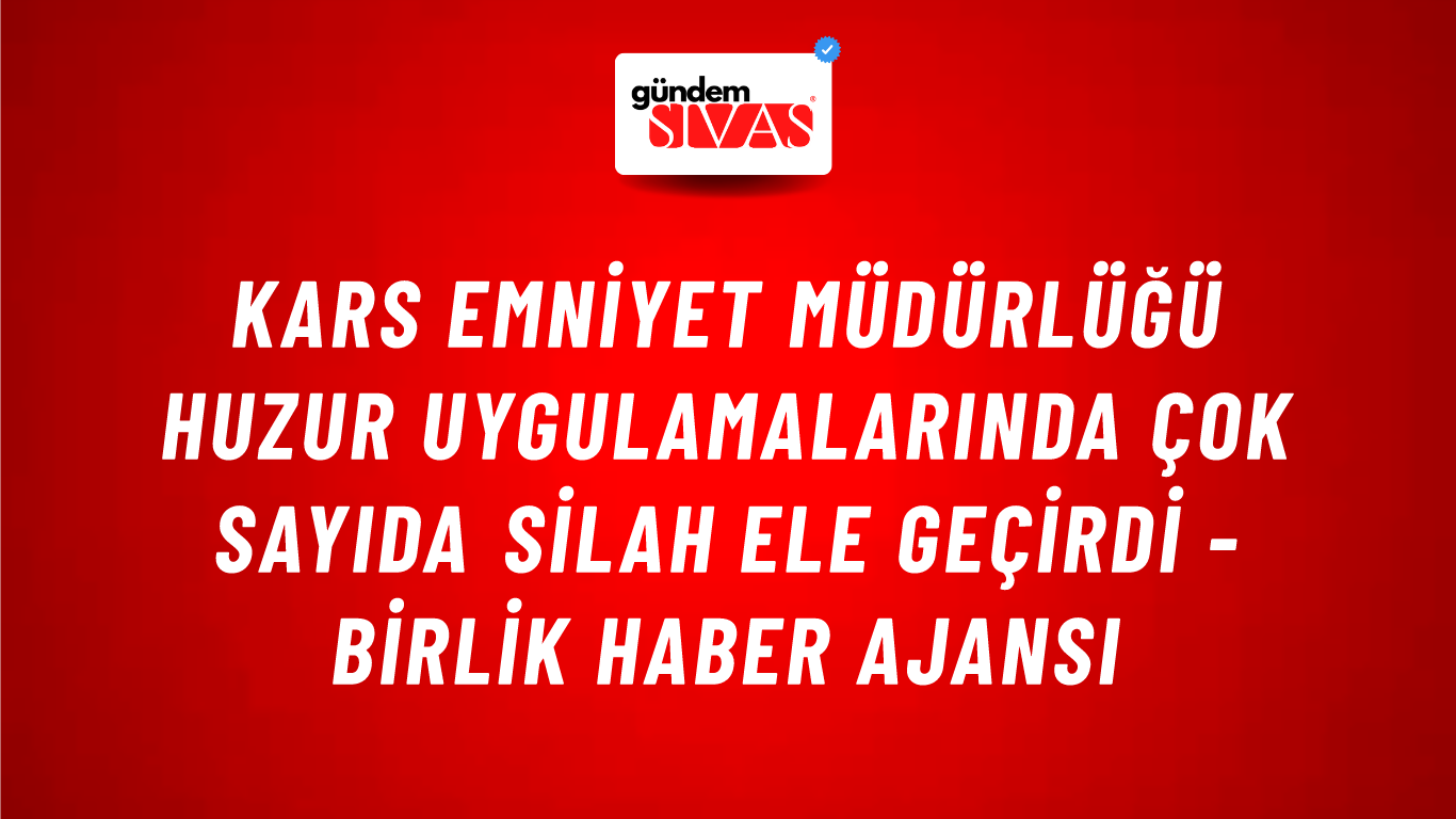 Kars Emniyet Müdürlüğü huzur uygulamalarında çok sayıda silah ele geçirdi - Birlik Haber Ajansı