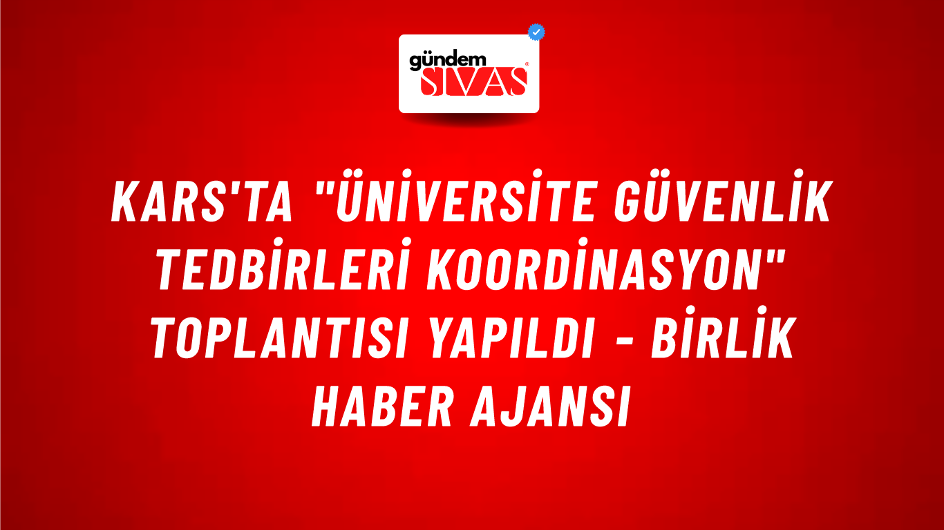Kars'ta "Üniversite Güvenlik Tedbirleri Koordinasyon" toplantısı yapıldı - Birlik Haber Ajansı