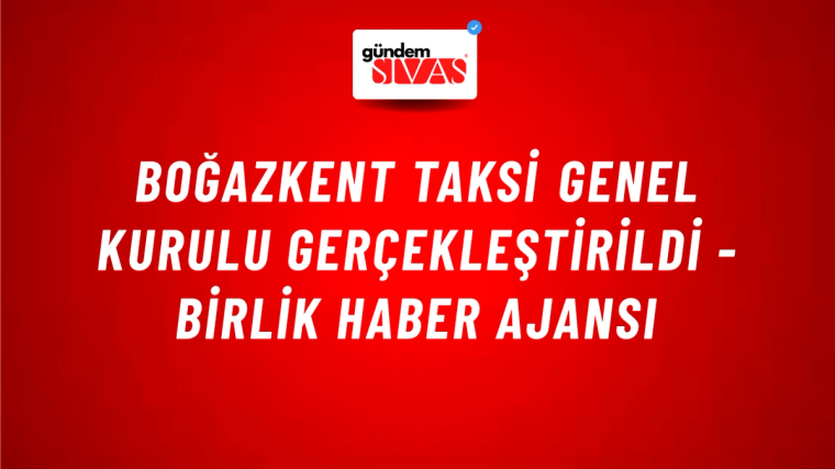 Boğazkent Taksi Genel Kurulu gerçekleştirildi - Birlik Haber Ajansı