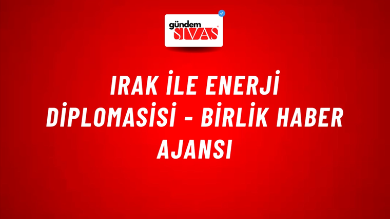 Irak ile enerji diplomasisi - Birlik Haber Ajansı