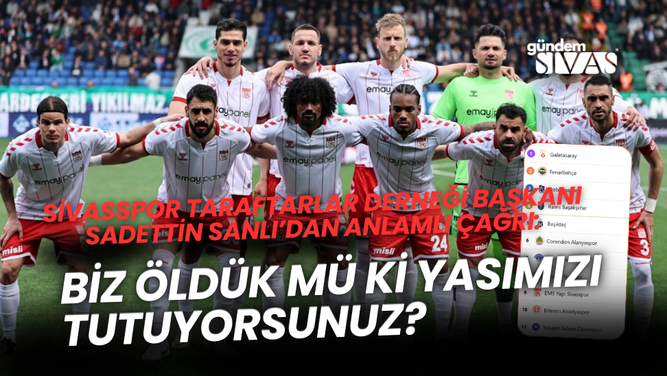 Sivasspor Taraftarlar Derneği Başkanı Sadettin Sanlı’dan Anlamlı Çağrı: “Biz Öldük Mü Ki Yasımızı Tutuyorsunuz?”
