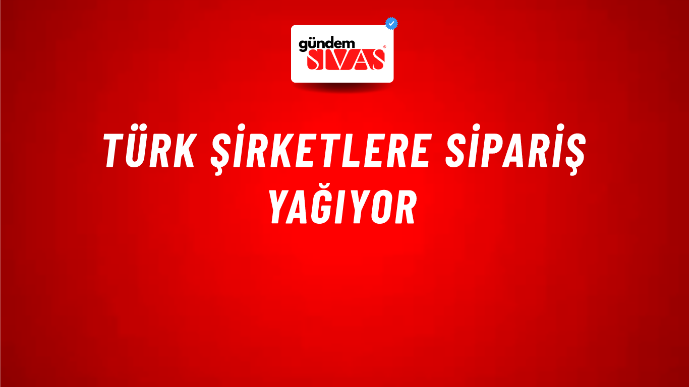 Türk şirketlere sipariş yağıyor
