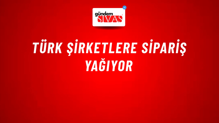 Türk şirketlere sipariş yağıyor