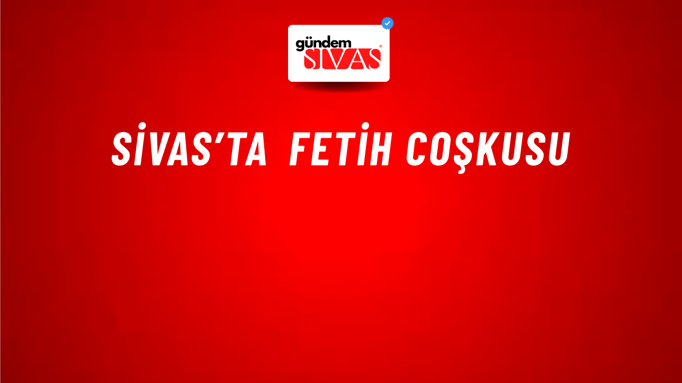 Sivas’ta Fetih Coşkusu
