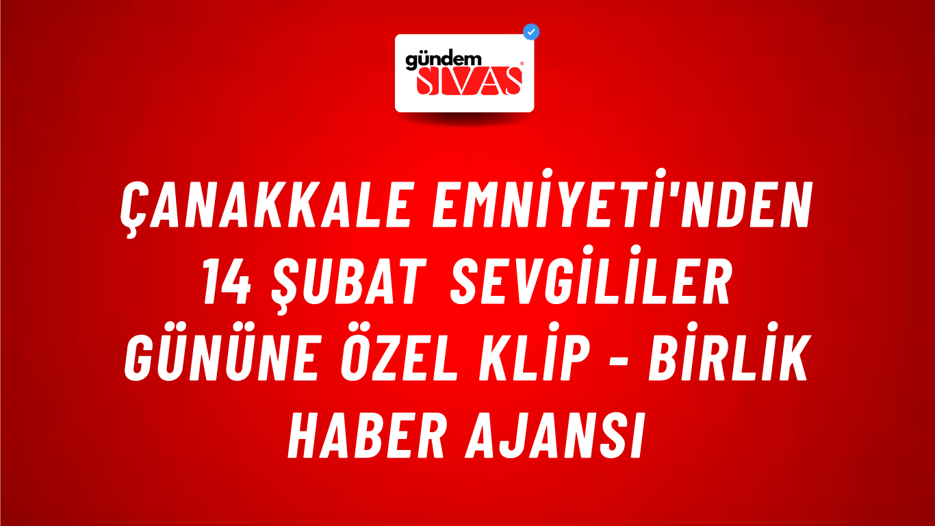 Çanakkale Emniyeti'nden 14 Şubat Sevgililer Gününe özel klip - Birlik Haber Ajansı