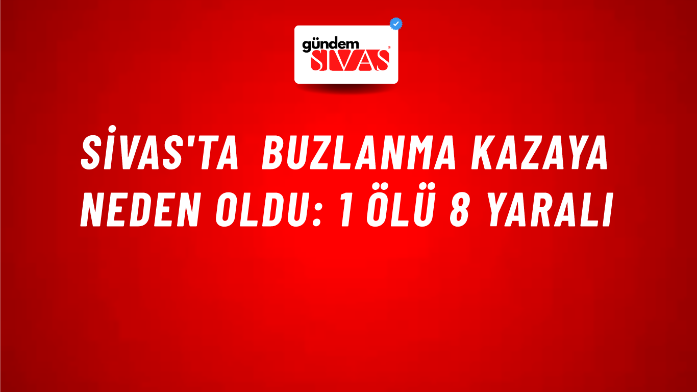 Sivas'ta Buzlanma Kazaya Neden Oldu: 1 Ölü 8 Yaralı