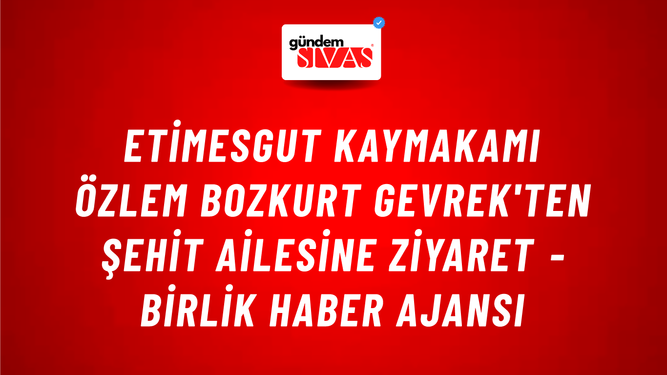 Etimesgut Kaymakamı Özlem Bozkurt Gevrek'ten şehit ailesine ziyaret - Birlik Haber Ajansı