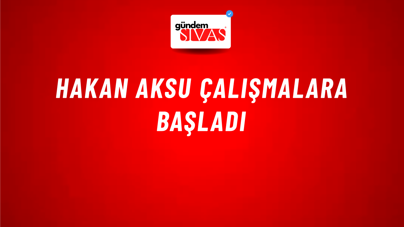 Hakan Aksu Çalışmalara Başladı