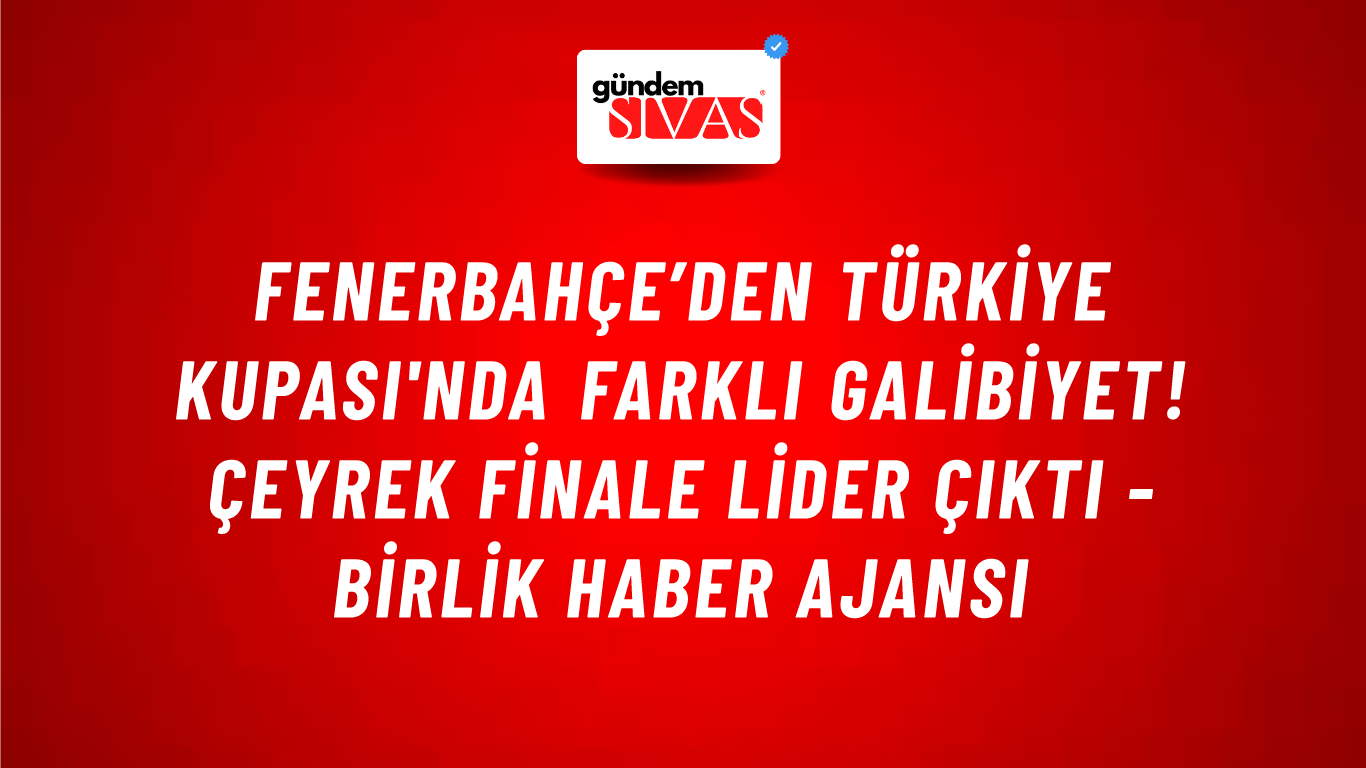 Fenerbahçe’den Türkiye Kupası'nda farklı galibiyet! Çeyrek finale lider çıktı - Birlik Haber Ajansı