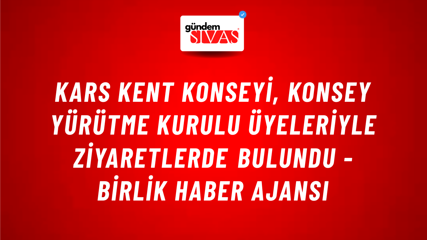 Kars Kent Konseyi, Konsey Yürütme Kurulu üyeleriyle ziyaretlerde bulundu - Birlik Haber Ajansı