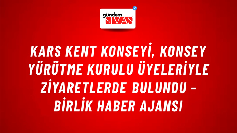 Kars Kent Konseyi, Konsey Yürütme Kurulu üyeleriyle ziyaretlerde bulundu - Birlik Haber Ajansı