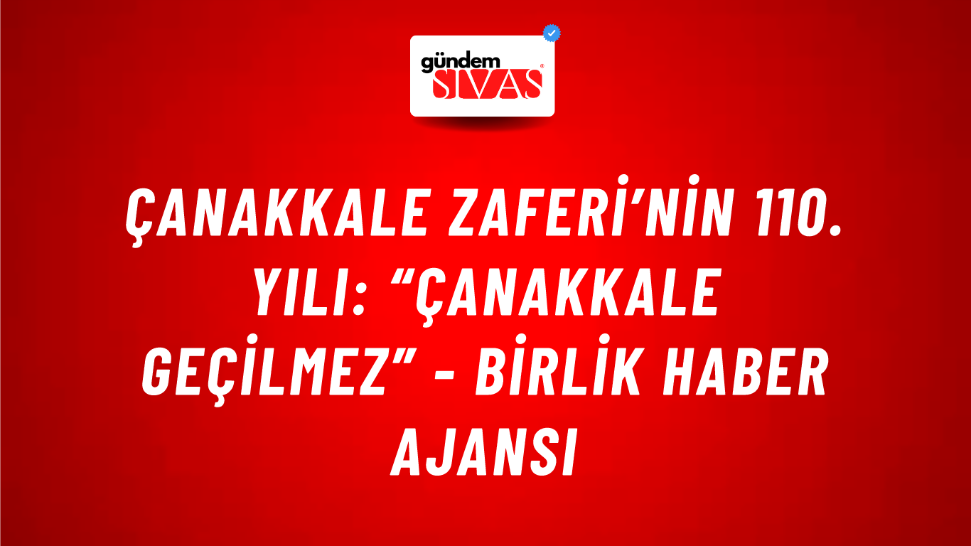 Çanakkale Zaferi’nin 110. yılı: “Çanakkale Geçilmez” - Birlik Haber Ajansı