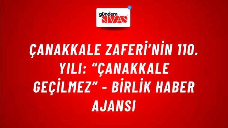 Çanakkale Zaferi’nin 110. yılı: “Çanakkale Geçilmez” - Birlik Haber Ajansı