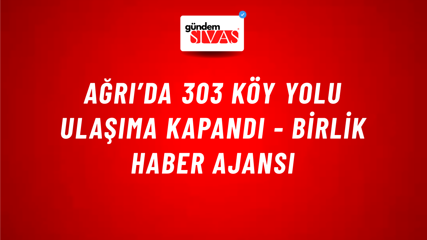 Ağrı’da 303 köy yolu ulaşıma kapandı - Birlik Haber Ajansı