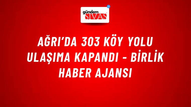 Ağrı’da 303 köy yolu ulaşıma kapandı - Birlik Haber Ajansı
