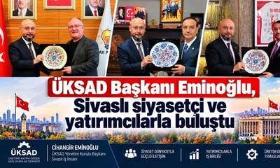 ÜKSAD Başkanı Eminoğlu, Sivaslı siyasetçi ve yatırımcılarla buluştu