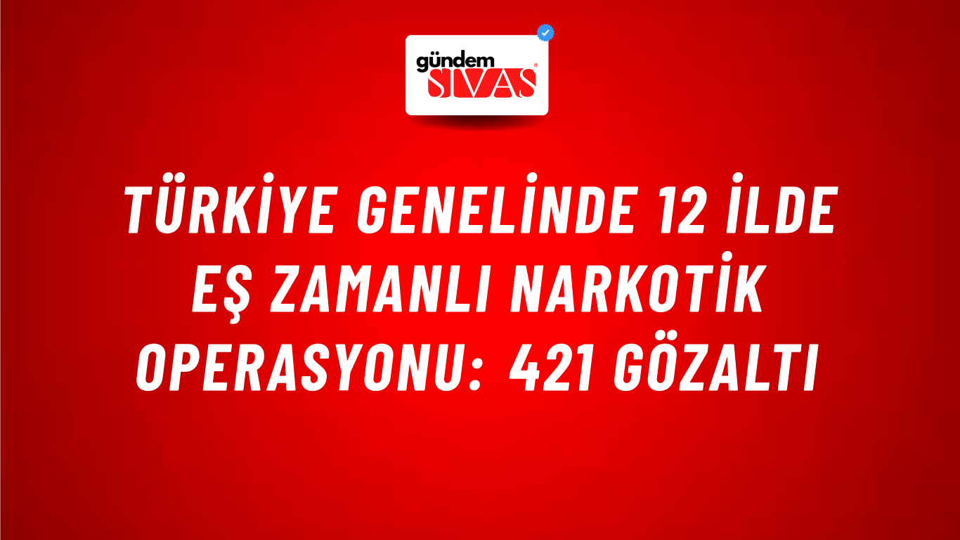 Türkiye Genelinde 12 İlde Eş Zamanlı Narkotik Operasyonu: 421 Gözaltı
