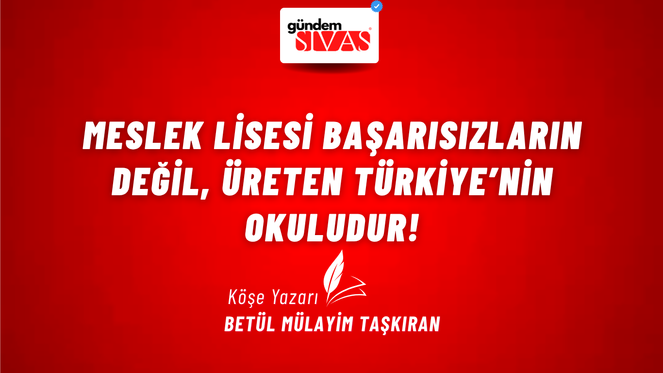 MESLEK LİSESİ BAŞARISIZLARIN DEĞİL, ÜRETEN TÜRKİYE’NİN OKULUDUR!