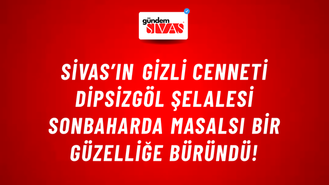 Sivas’ın Gizli Cenneti Dipsizgöl Şelalesi Sonbaharda Masalsı Bir Güzelliğe Büründü!