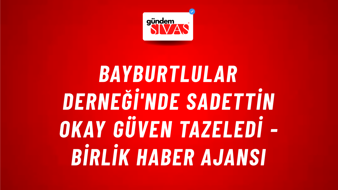Bayburtlular Derneği'nde Sadettin Okay güven tazeledi - Birlik Haber Ajansı