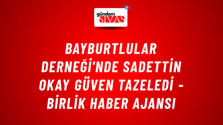 Bayburtlular Derneği'nde Sadettin Okay güven tazeledi - Birlik Haber Ajansı
