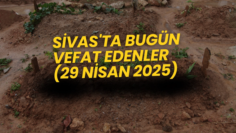 Sivas'ta Bugün Aramızdan Ayrılanlar – 29 Nisan 2025'te Vefat Edenler