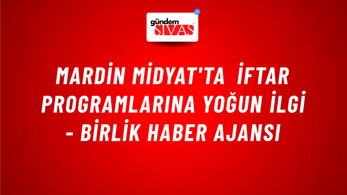 Mardin Midyat'ta iftar programlarına yoğun ilgi - Birlik Haber Ajansı