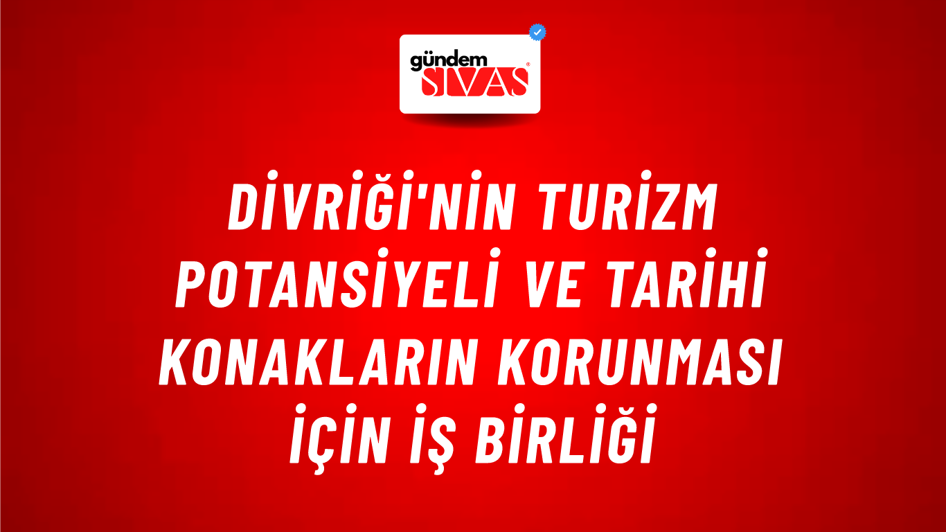 Divriği'nin Turizm Potansiyeli ve Tarihi Konakların Korunması İçin İş Birliği