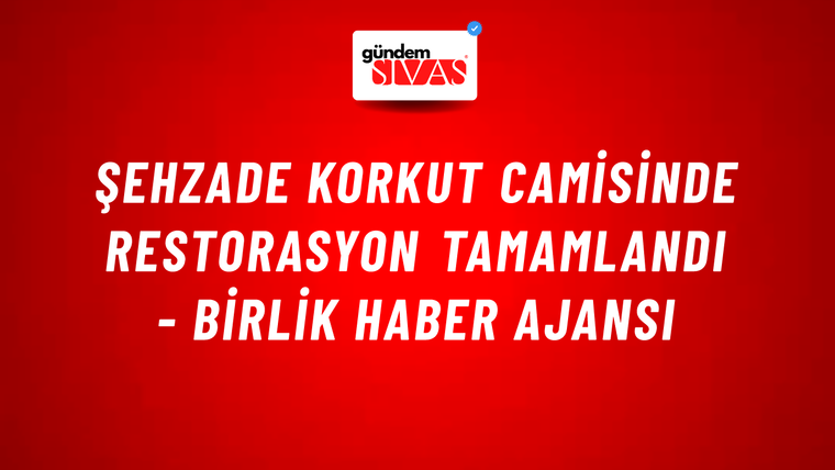 Şehzade Korkut Camisinde Restorasyon Tamamlandı - Birlik Haber Ajansı