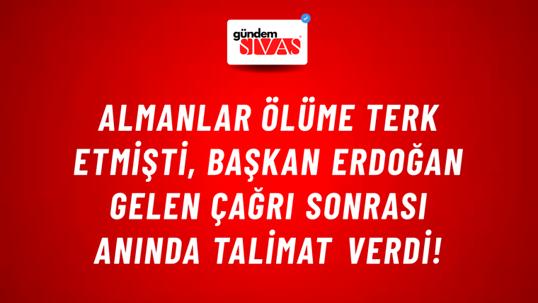 Almanlar ölüme terk etmişti, Başkan Erdoğan gelen çağrı sonrası anında talimat verdi!