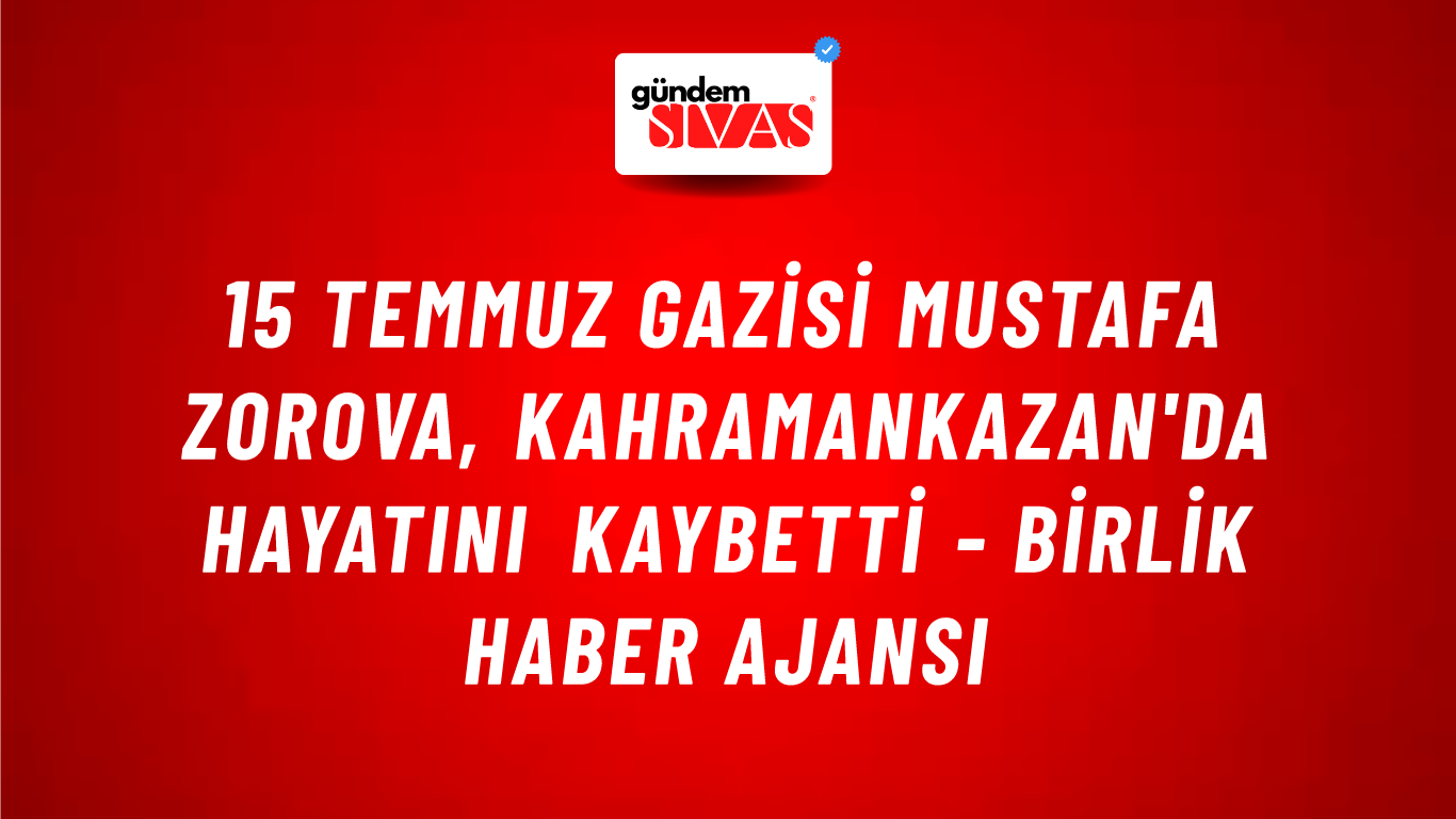 15 Temmuz Gazisi Mustafa Zorova, Kahramankazan'da hayatını kaybetti - Birlik Haber Ajansı