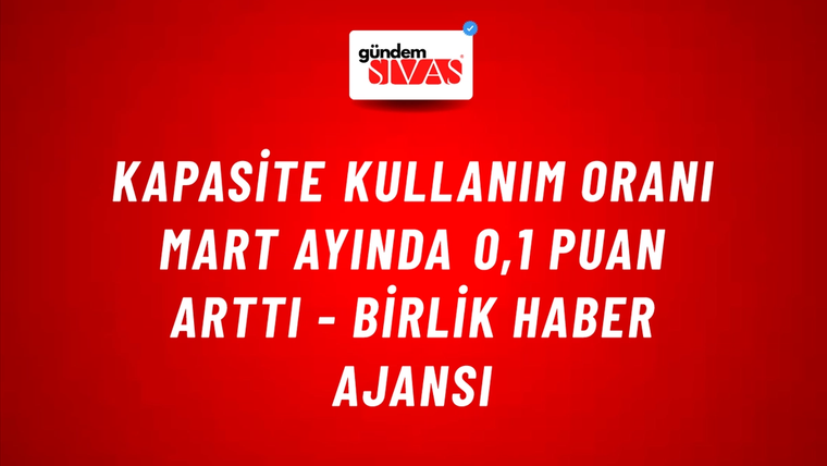 Kapasite kullanım oranı mart ayında 0,1 puan arttı - Birlik Haber Ajansı