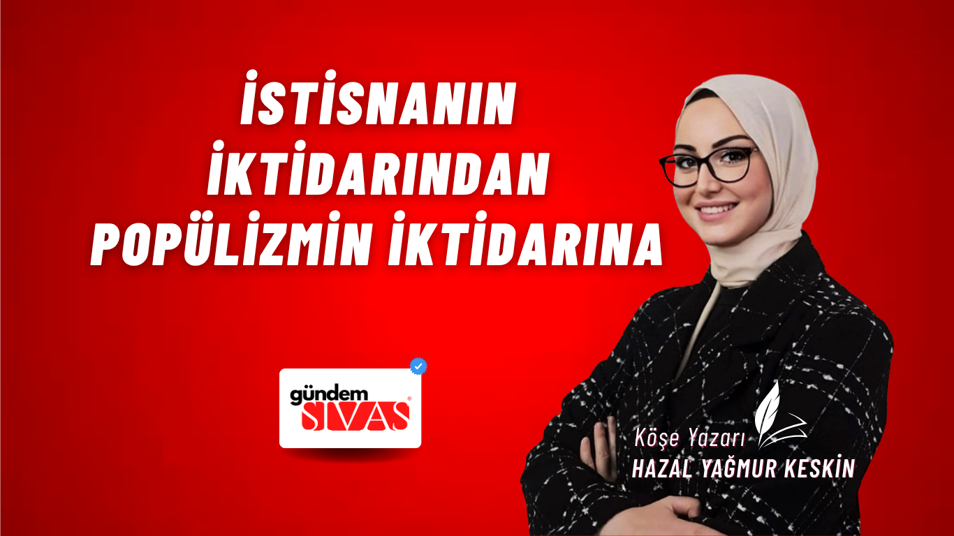 İSTİSNANIN İKTİDARINDAN POPÜLİZMİN İKTİDARINA