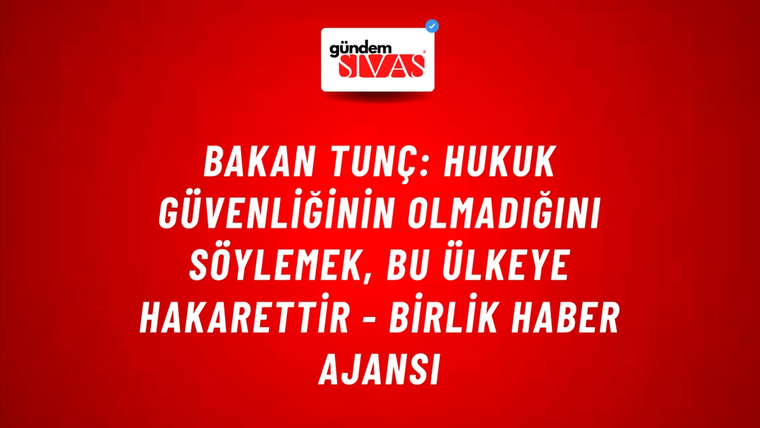 Bakan Tunç: Hukuk güvenliğinin olmadığını söylemek, bu ülkeye hakarettir - Birlik Haber Ajansı
