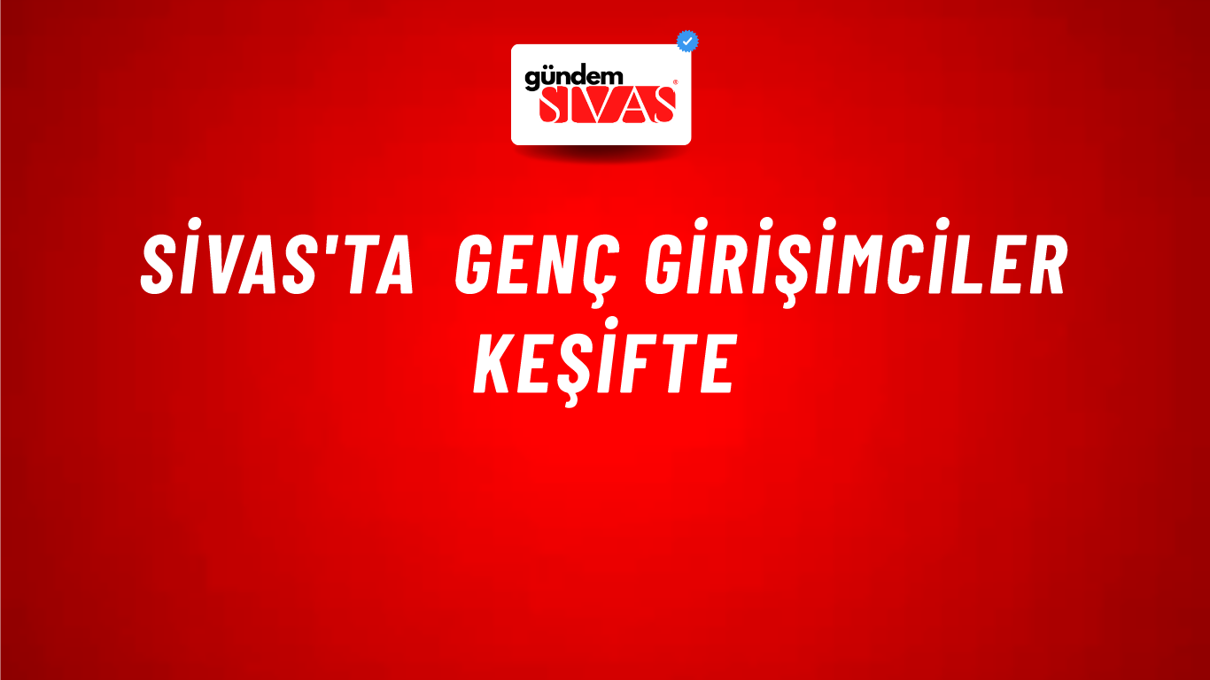 Sivas'ta Genç Girişimciler Keşifte