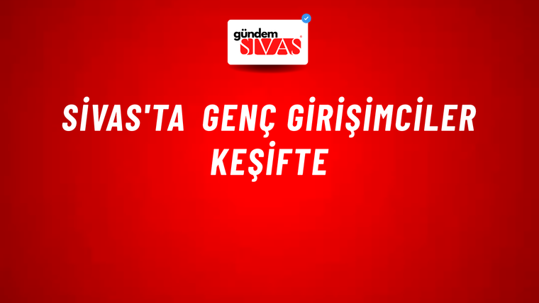 Sivas'ta Genç Girişimciler Keşifte
